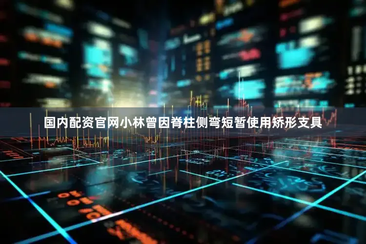 国内配资官网小林曾因脊柱侧弯短暂使用矫形支具