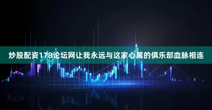 炒股配资178论坛网让我永远与这家心属的俱乐部血脉相连