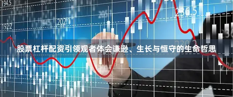 股票杠杆配资引领观者体会谦逊、生长与恒守的生命哲思