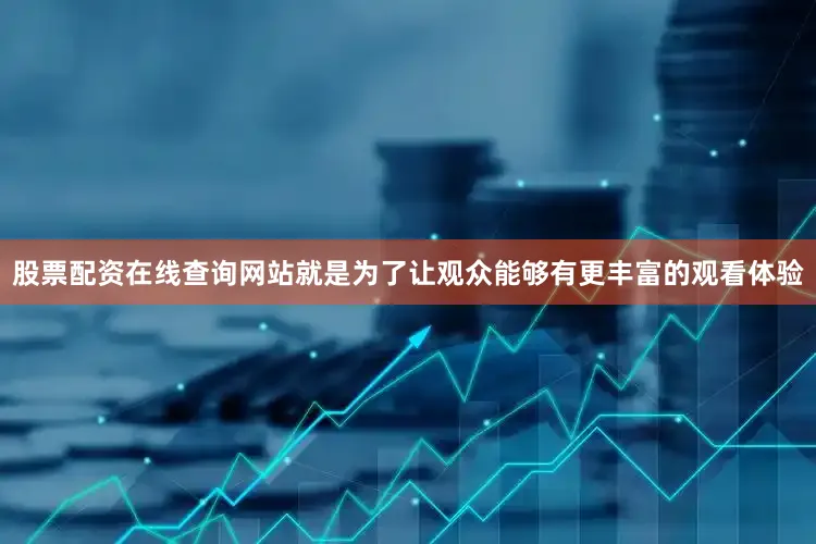 股票配资在线查询网站就是为了让观众能够有更丰富的观看体验