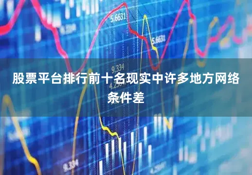股票平台排行前十名现实中许多地方网络条件差