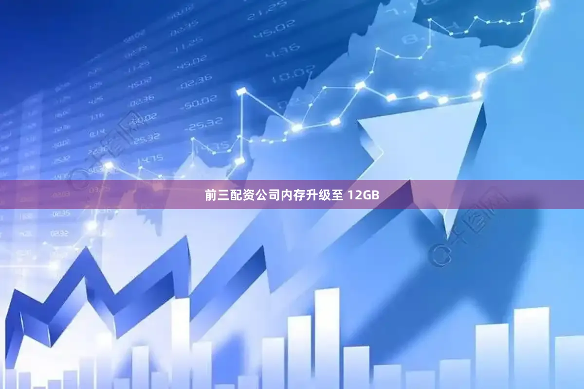 前三配资公司内存升级至 12GB