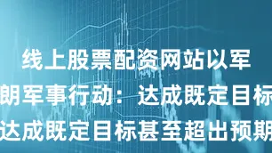 线上股票配资网站以军总结对伊朗军事行动：达成既定目标甚至超出预期