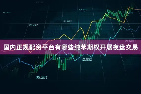 国内正规配资平台有哪些纯苯期权开展夜盘交易