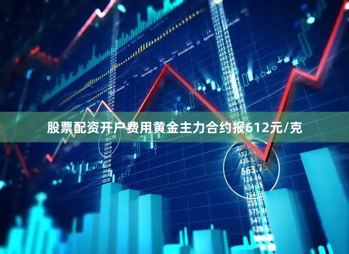 股票配资开户费用黄金主力合约报612元/克
