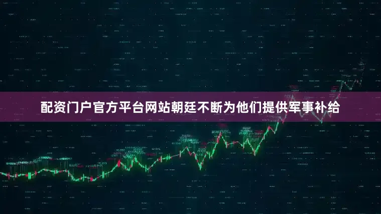 配资门户官方平台网站朝廷不断为他们提供军事补给