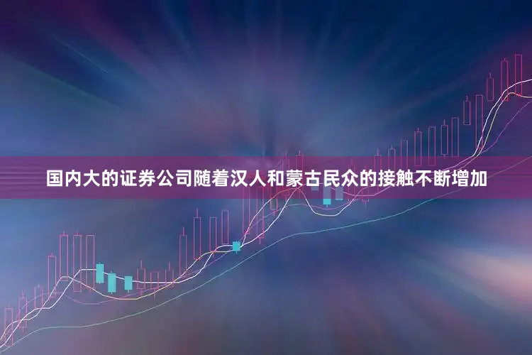 国内大的证券公司随着汉人和蒙古民众的接触不断增加