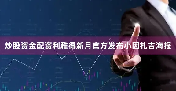 炒股资金配资利雅得新月官方发布小因扎吉海报