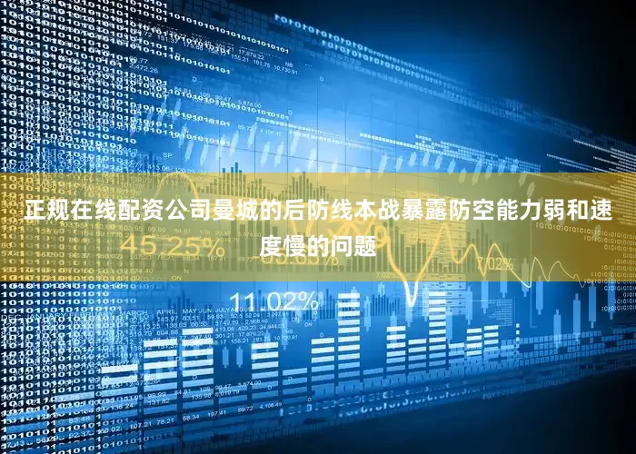 正规在线配资公司曼城的后防线本战暴露防空能力弱和速度慢的问题
