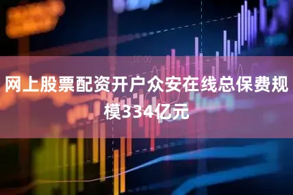网上股票配资开户众安在线总保费规模334亿元