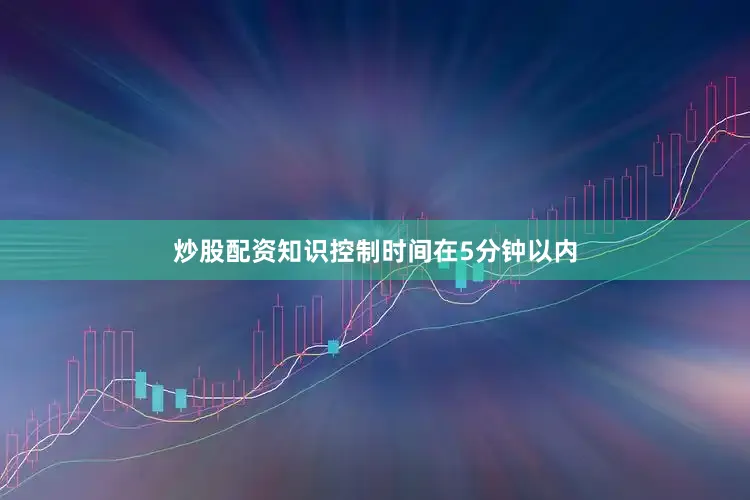 炒股配资知识控制时间在5分钟以内