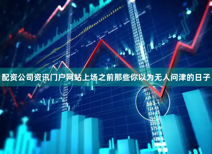 配资公司资讯门户网站上场之前那些你以为无人问津的日子