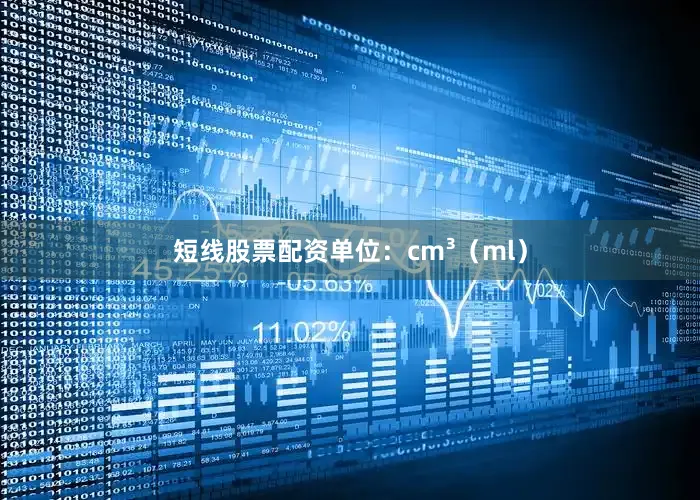 短线股票配资单位：cm³（ml）