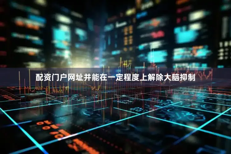 配资门户网址并能在一定程度上解除大脑抑制