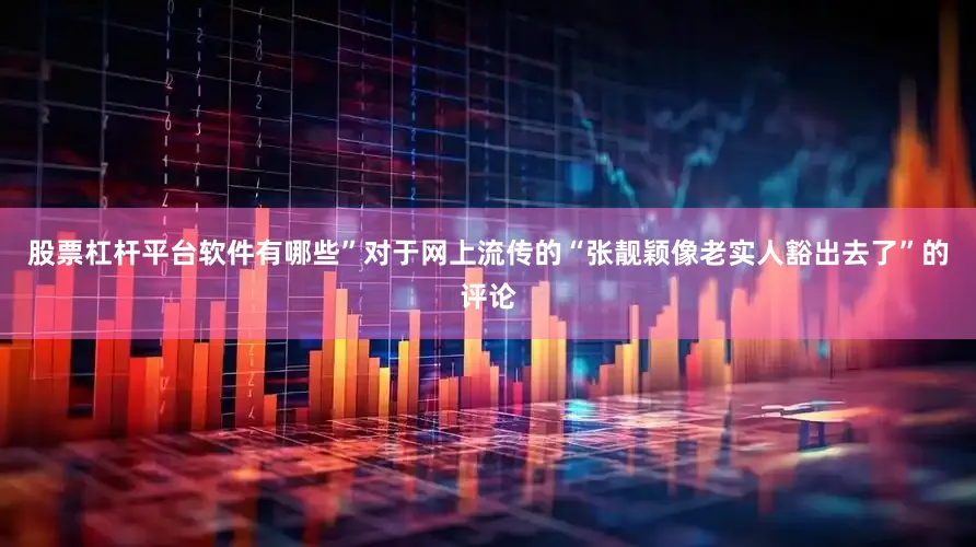 股票杠杆平台软件有哪些”对于网上流传的“张靓颖像老实人豁出去了”的评论