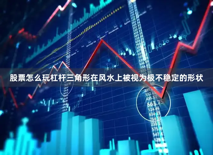 股票怎么玩杠杆三角形在风水上被视为极不稳定的形状