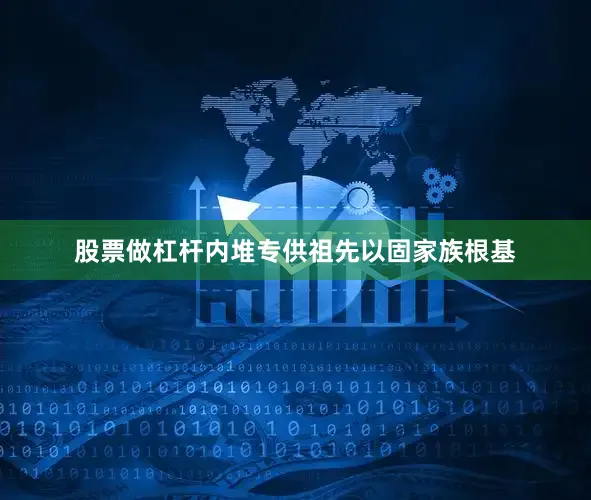 股票做杠杆内堆专供祖先以固家族根基
