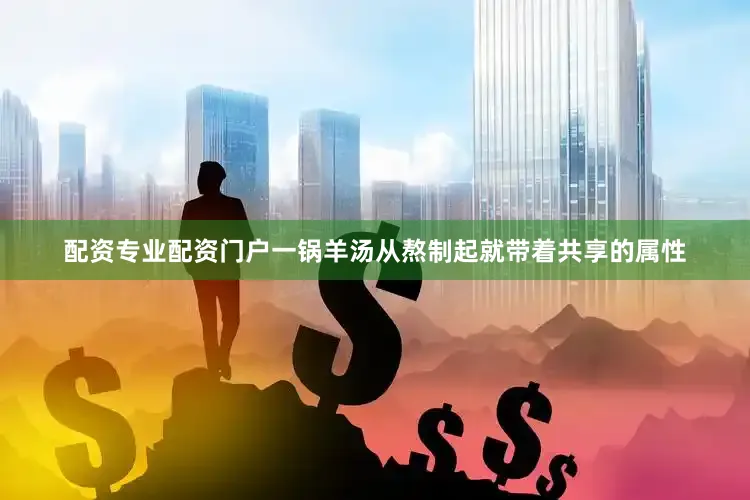 配资专业配资门户一锅羊汤从熬制起就带着共享的属性