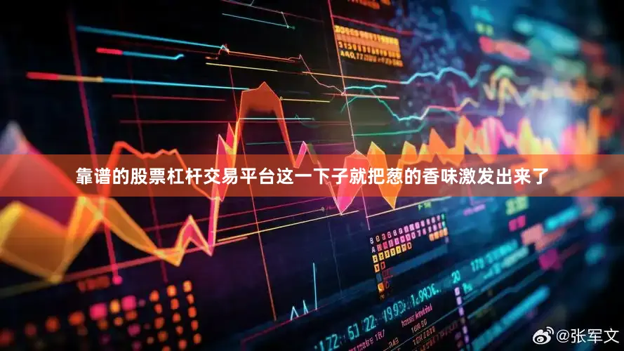 靠谱的股票杠杆交易平台这一下子就把葱的香味激发出来了