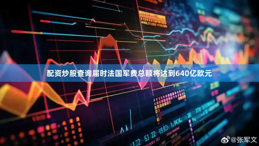 配资炒股查询届时法国军费总额将达到640亿欧元