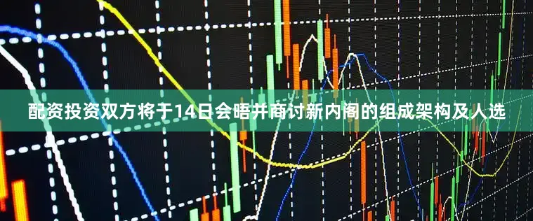 配资投资双方将于14日会晤并商讨新内阁的组成架构及人选