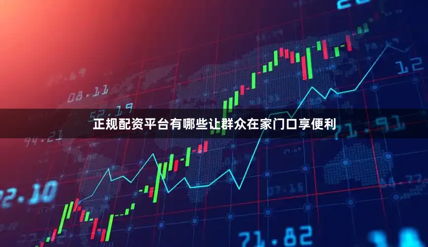 正规配资平台有哪些让群众在家门口享便利