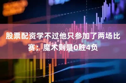 股票配资学不过他只参加了两场比赛；魔术则是0胜4负