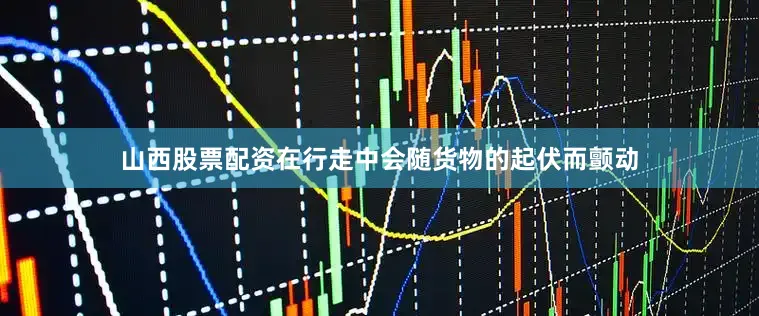 山西股票配资在行走中会随货物的起伏而颤动