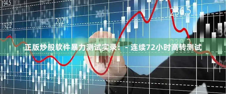 正版炒股软件暴力测试实录：- 连续72小时高转测试