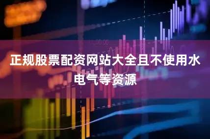 正规股票配资网站大全且不使用水电气等资源