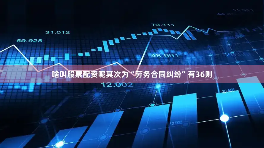 啥叫股票配资呢其次为“劳务合同纠纷”有36则
