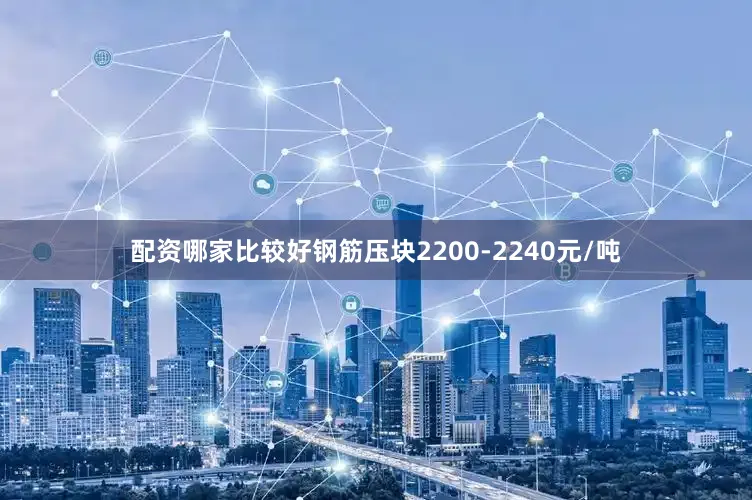 配资哪家比较好钢筋压块2200-2240元/吨