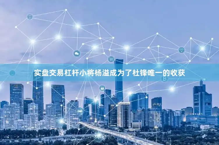 实盘交易杠杆小将杨溢成为了杜锋唯一的收获