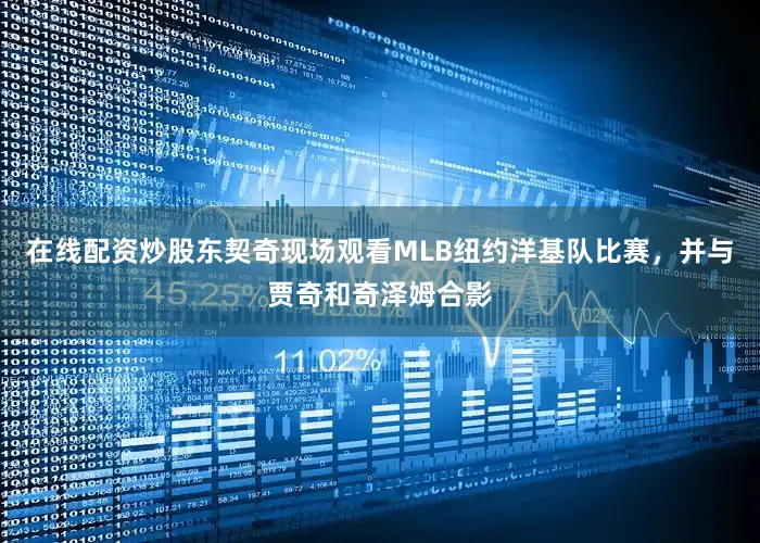 在线配资炒股东契奇现场观看MLB纽约洋基队比赛，并与贾奇和奇泽姆合影