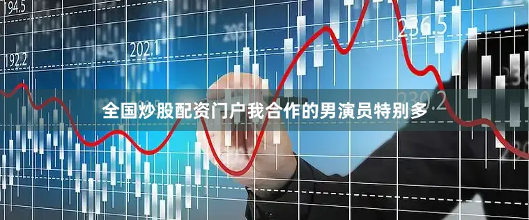 全国炒股配资门户我合作的男演员特别多