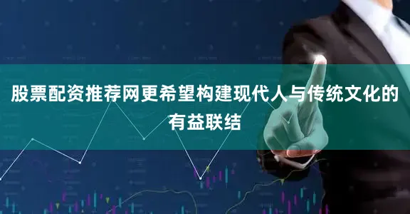 股票配资推荐网更希望构建现代人与传统文化的有益联结