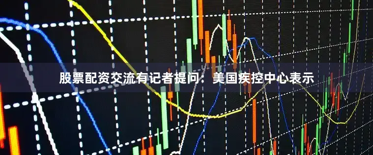 股票配资交流　　有记者提问：美国疾控中心表示