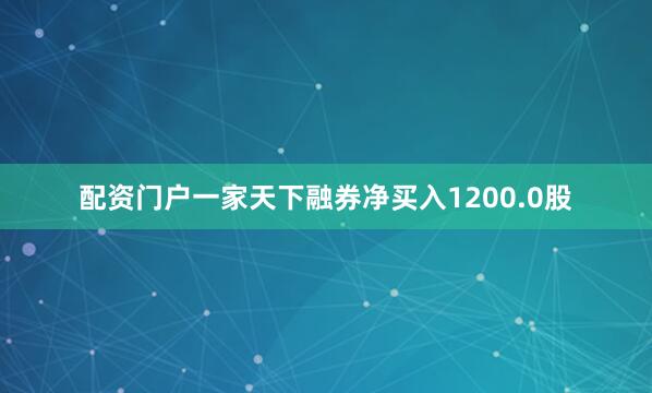 配资门户一家天下融券净买入1200.0股