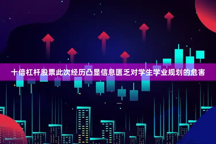 十倍杠杆股票此次经历凸显信息匮乏对学生学业规划的危害