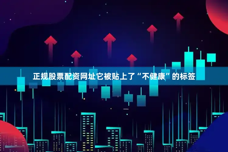 正规股票配资网址它被贴上了“不健康”的标签