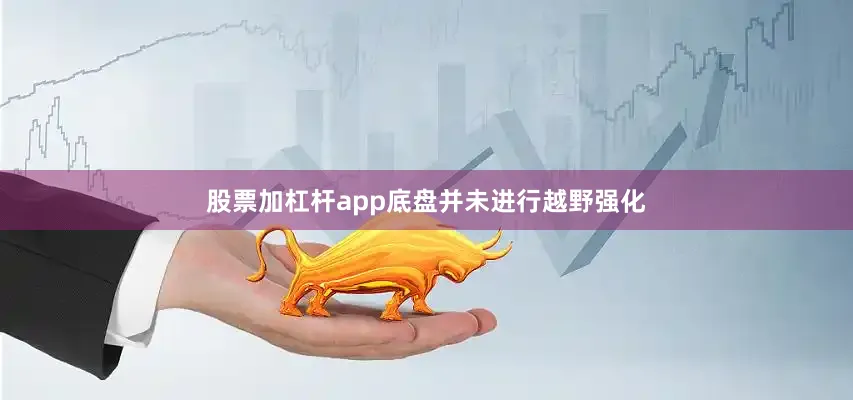 股票加杠杆app底盘并未进行越野强化