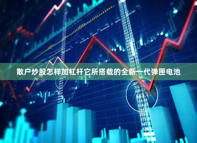 散户炒股怎样加杠杆它所搭载的全新一代弹匣电池