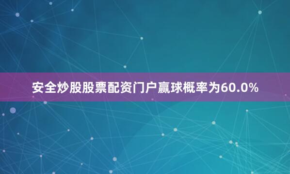 安全炒股股票配资门户赢球概率为60.0%