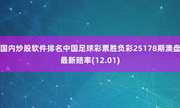 国内炒股软件排名中国足球彩票胜负彩25178期澳盘最新赔率(12.01)