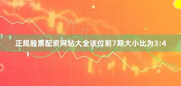 正规股票配资网站大全该位前7期大小比为3:4